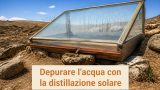 Depurare l’acqua con la distillazione solare: costruire un alambicco